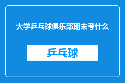大学乒乓球俱乐部期末考什么(大学乒乓球俱乐部期末考试内容是什么？)
