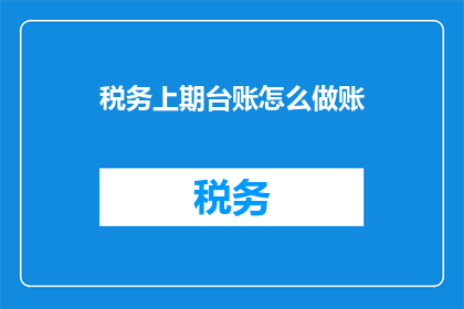 税务上期台账怎么做账(如何正确处理税务上期台账的账务处理？)