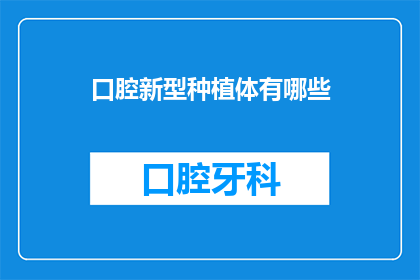 口腔新型种植体有哪些(口腔种植体技术的最新进展：探索新型种植体的种类与优势)