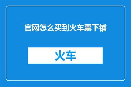 官网怎么买到火车票下铺(如何通过官网预订火车票并确保获得下铺座位？)
