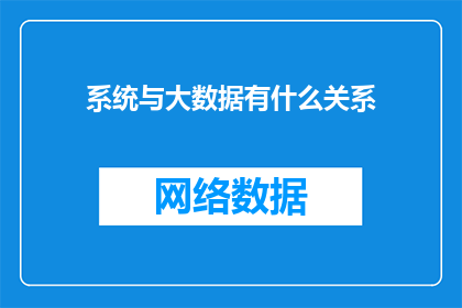 系统与大数据有什么关系(系统与大数据：如何相互影响，共同塑造未来？)