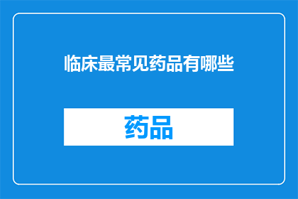临床最常见药品有哪些(临床最常见药品有哪些？)
