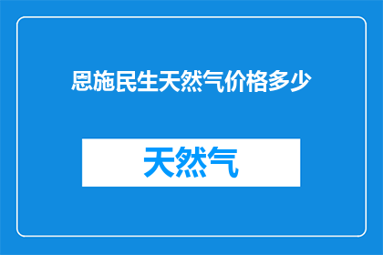 恩施民生天然气价格多少(恩施地区居民生活用天然气价格是多少？)