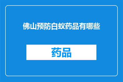 佛山预防白蚁药品有哪些(佛山地区预防白蚁的药品种类有哪些？)
