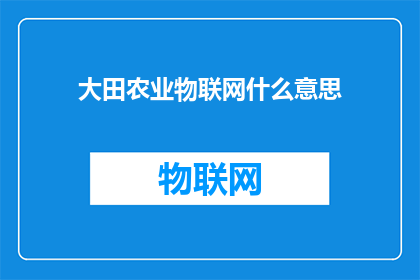大田农业物联网什么意思(大田农业物联网是什么？这一疑问句类型的长标题，旨在引发读者对大田农业物联网概念的好奇心和探索欲通过将原问题转化为疑问句形式，标题不仅增加了语言的吸引力，还激发了读者进一步了解和思考的兴趣)