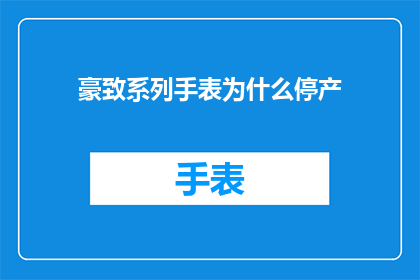 豪致系列手表为什么停产(豪致系列手表停产之谜：为何终止了这一经典之作的生产？)