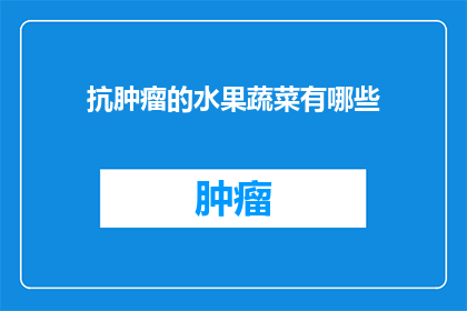 抗肿瘤的水果蔬菜有哪些(哪些水果和蔬菜对抗击肿瘤有益？)