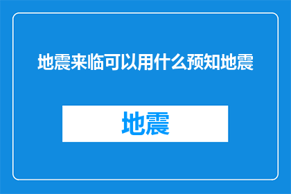 地震来临可以用什么预知地震(地震来临前，我们如何能够预知地震？)