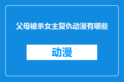 父母被杀女主复仇动漫有哪些(有哪些动漫以复仇为主题，描绘了一位女性在父母被杀后展开的激烈复仇行动？)