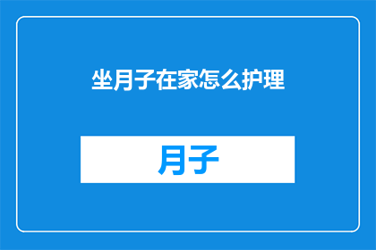 坐月子在家怎么护理(在家坐月子期间，如何科学护理？)