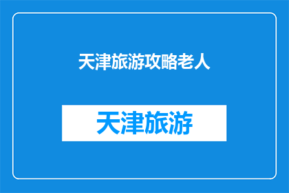 天津旅游攻略老人(天津旅游攻略：适合老人的景点推荐与旅行建议)