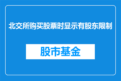 北交所购买股票时显示有股东限制(北交所购买股票时显示有股东限制，这究竟意味着什么？)