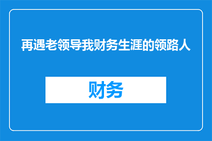 再遇老领导我财务生涯的领路人(您是否还记得那位曾引领您财务生涯的恩师？)