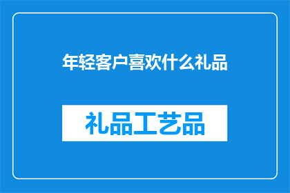 年轻客户喜欢什么礼品(年轻客户偏爱的礼品类型是什么？)