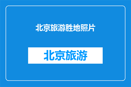 北京旅游胜地照片(北京旅游胜地的魅力究竟如何？探索这些地方，感受历史与现代的完美融合)
