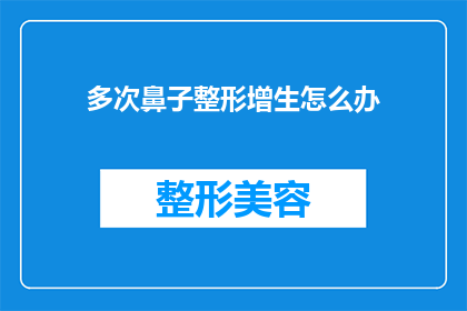 多次鼻子整形增生怎么办(面对多次鼻子整形后增生问题，该如何妥善处理？)