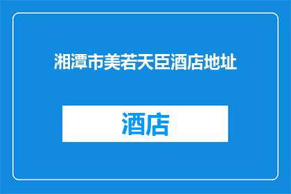 湘潭市美若天臣酒店地址(湘潭市美若天臣酒店的确切位置在哪里？)