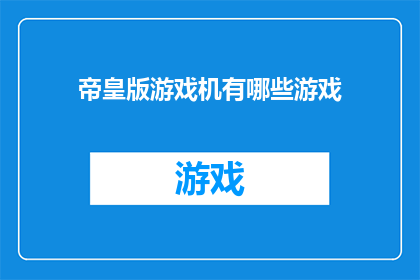 帝皇版游戏机有哪些游戏(帝皇版游戏机究竟能提供哪些令人兴奋的游戏选择？)