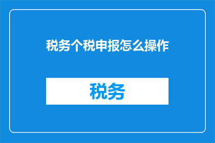 税务个税申报怎么操作(如何正确操作税务个税申报？)