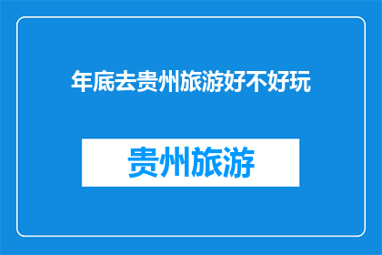 年底去贵州旅游好不好玩(贵州旅游年底去怎么样？是否值得一游？)