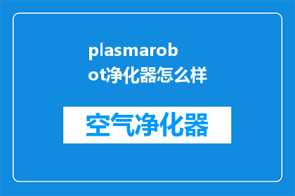 plasmarobot净化器怎么样(PlasmaRobot净化器的性能如何？是否值得投资？)