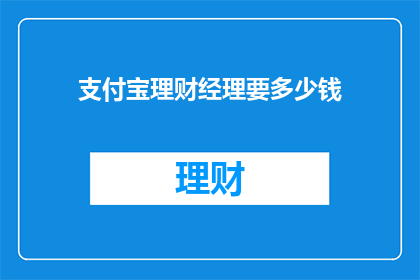 支付宝理财经理要多少钱(您知道吗？成为支付宝理财经理需要具备哪些条件和技能？)