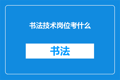 书法技术岗位考什么(书法技术岗位考试内容是什么？)