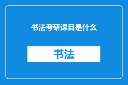 书法考研课目是什么(书法考研课程内容是什么？)