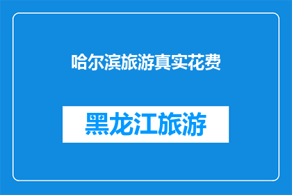 哈尔滨旅游真实花费(哈尔滨旅游的真实开销是多少？)