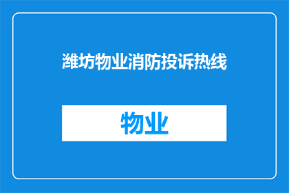 潍坊物业消防投诉热线(潍坊物业消防服务投诉热线：您是否遭遇过物业管理中的消防安全问题？)