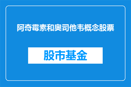 阿奇霉素和奥司他韦概念股票(阿奇霉素和奥司他韦概念股票：投资者应如何把握这一投资机会？)