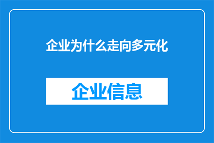 企业为什么走向多元化(企业为何纷纷拓展业务版图？多元化战略背后的动因与影响是什么？)