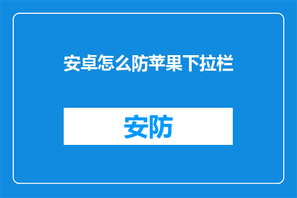 安卓怎么防苹果下拉栏(安卓系统如何有效防止苹果设备下拉栏的干扰？)