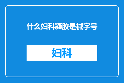 什么妇科凝胶是械字号(妇科凝胶的械字号是什么？)