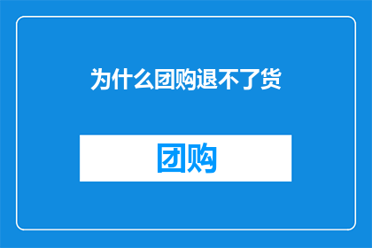 为什么团购退不了货(为何在团购中购买的商品无法退货？)