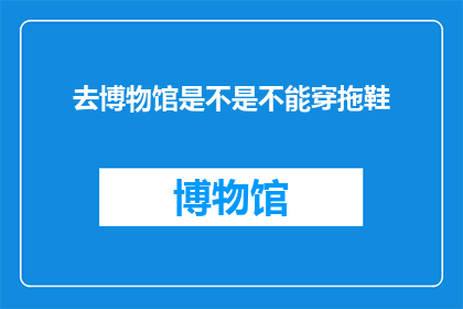 去博物馆是不是不能穿拖鞋(是否在博物馆中必须换上正装？)