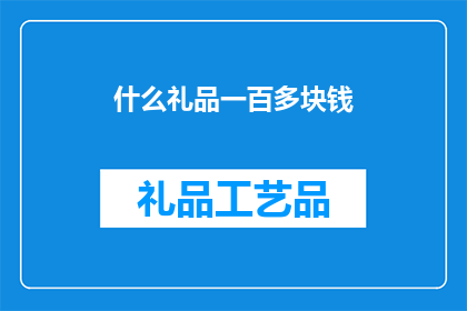 什么礼品一百多块钱(请问，一百多块钱的礼品有哪些选择？)