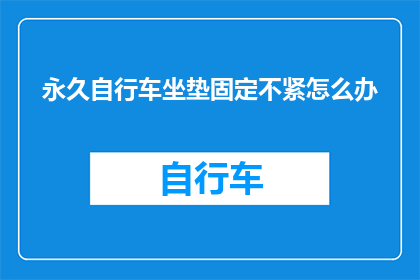 永久自行车坐垫固定不紧怎么办(如何解决自行车坐垫固定不牢固的问题？)