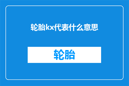 轮胎kx代表什么意思(轮胎kx代表什么？一个关于轮胎型号的疑问，引发对汽车配件细节的好奇)