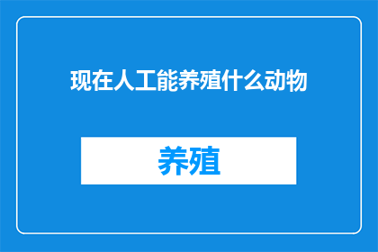 现在人工能养殖什么动物(现在人工能养殖什么动物？)