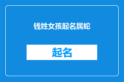 钱姓女孩起名属蛇(如何为一个姓钱的女孩起名，以符合属蛇的特质？)