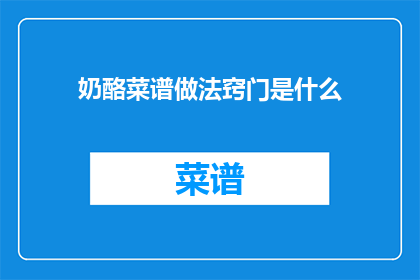 奶酪菜谱做法窍门是什么(如何掌握奶酪菜谱的制作秘诀？)