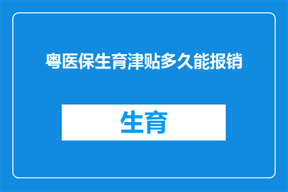 粤医保生育津贴多久能报销(粤医保生育津贴多久能报销？)