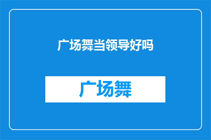 广场舞当领导好吗(广场舞领导是否适宜？)