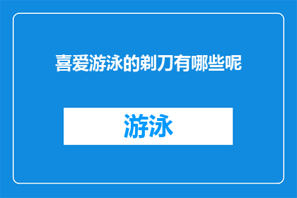 喜爱游泳的剃刀有哪些呢(探索那些热爱游泳的剃刀：他们有哪些独特的喜好？)