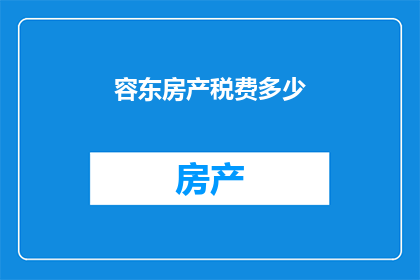 容东房产税费多少(容东房产的税费是多少？)