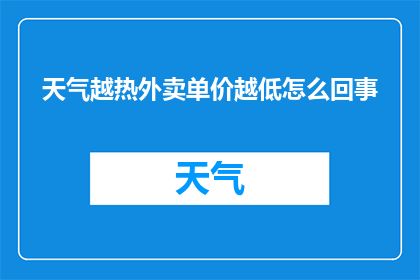 天气越热外卖单价越低怎么回事(为何在高温天气下，外卖价格会下降？)