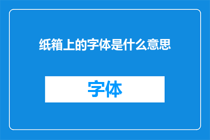 纸箱上的字体是什么意思(纸箱上的字体含义是什么？)