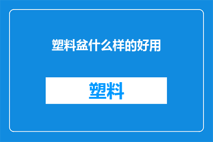 塑料盆什么样的好用(什么样的塑料盆好用？)