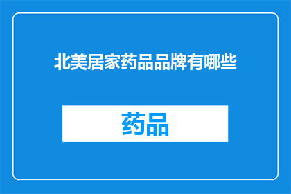 北美居家药品品牌有哪些(北美居家药品品牌大全：您家中必备的药品有哪些？)